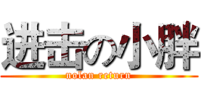 进击の小胖 (nolan return)