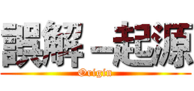誤解－起源 (Origin)