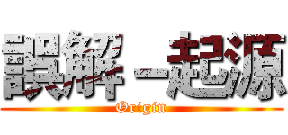 誤解－起源 (Origin)