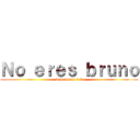 Ｎｏ ｅｒｅｓ ｂｒｕｎｏ (A la merga >:v)