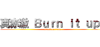 真赤激 Ｂｕｒｎ ｉｔ ｕｐ！ (attack on titan)