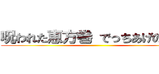 呪われた恵方巻 でっちあげの由来 ()