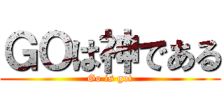 ＧＯは神である (Go is got)