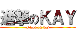 進撃のＫＡＹ (attack on kay)
