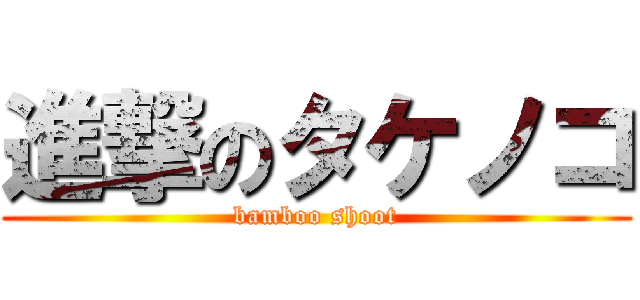 進撃のタケノコ (bamboo shoot)