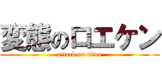 変態のロエケン (attack on titan)