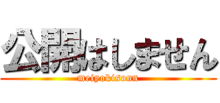公開はしません (meiyokisonn)