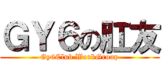 ＧＹ６の肛友 (Gy6Club WorkGroup)