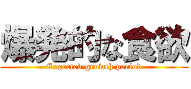 爆発的な食欲 (Expected growth period)