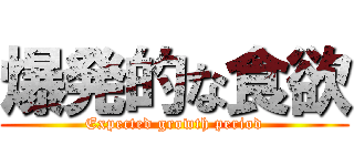爆発的な食欲 (Expected growth period)