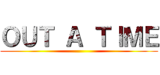 ＯＵＴ Ａ ＴＩＭＥ ()