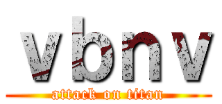 ｖｂｎｖ (attack on titan)