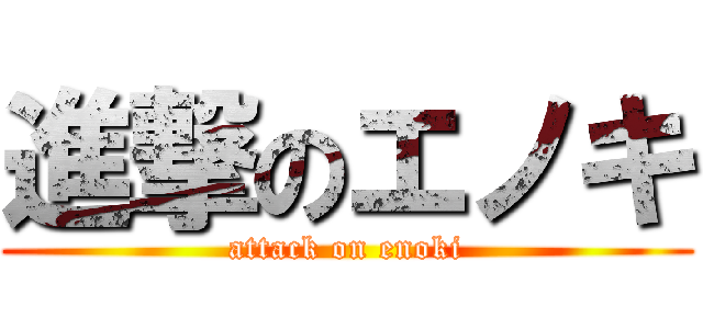 進撃のエノキ (attack on enoki)