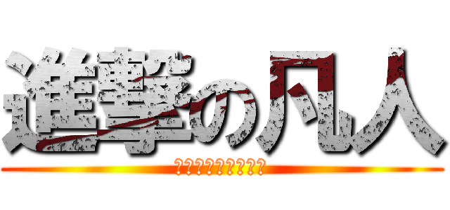 進撃の凡人 (しんげきのぼんじん)