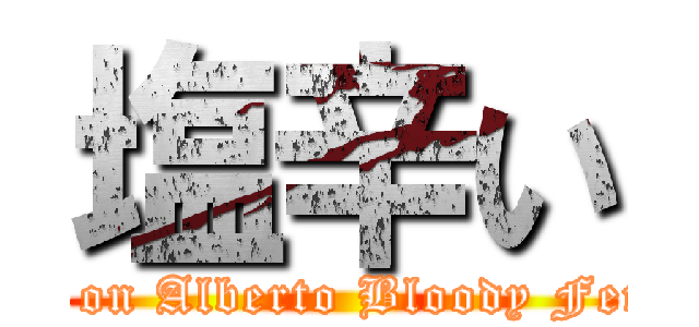 塩辛い (Spoiler on Alberto Bloody Fernandez)