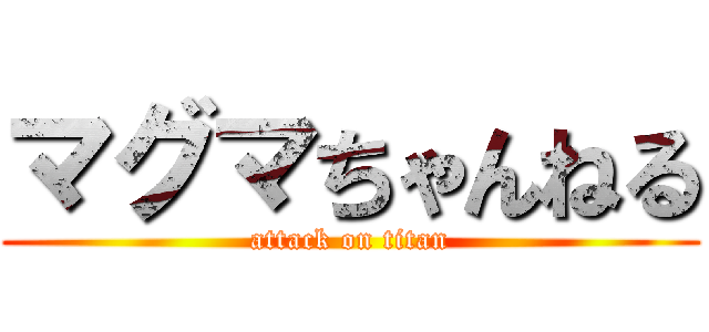 マグマちゃんねる (attack on titan)