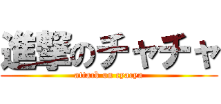 進撃のチャチャ (attack on cyacya)