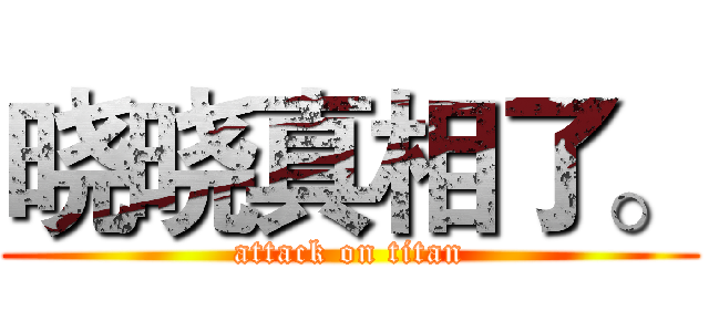 晓晓真相了。 (attack on titan)