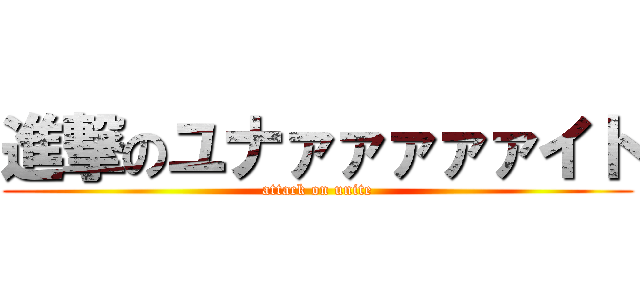 進撃のユナァァァァァイト (attack on unite)