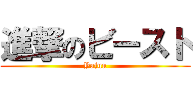進撃のビースト (Yajuu)