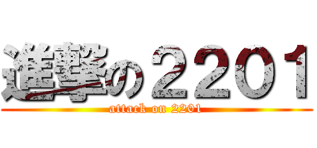 進撃の２２０１ (attack on 2201)