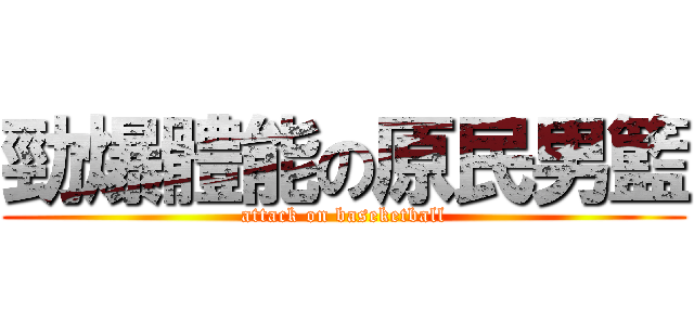 勁爆體能の原民男籃 (attack on baseketball)