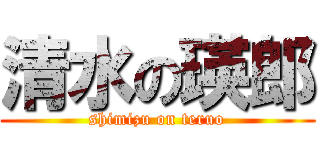 清水の瑛郎 (shimizu on teruo)