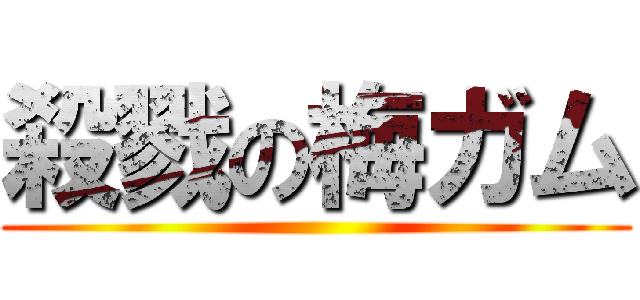 殺戮の梅ガム ()
