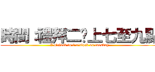 時間：禮拜二晚上七至九點 (7 o\'clock to 9 o\'clock on tuesday)