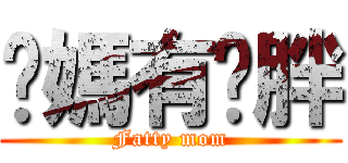 你媽有夠胖 (Fatty mom)