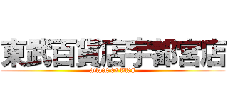 東武百貨店宇都宮店 (attack on titan)