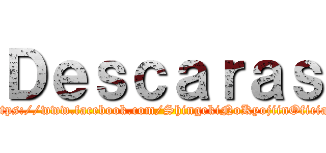 Ｄｅｓｃａｒａｓ (https://www.facebook.com/ShingekiNoKyojiinOficial)