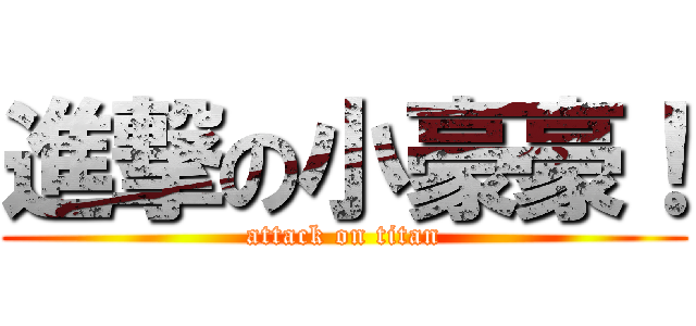 進撃の小豪豪！ (attack on titan)