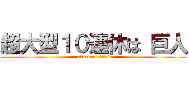 超大型１０連休は 巨人 (attack on titan)