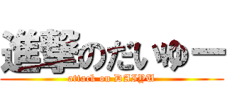 進撃のだいゆー (attack on DAIYU)