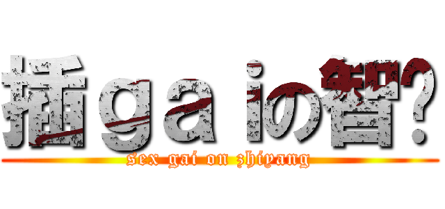 插ｇａｉの智杨 (sex gai on zhiyang)