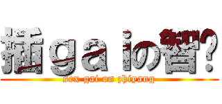 插ｇａｉの智杨 (sex gai on zhiyang)