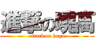 進撃の曉高 (attack on hugo)