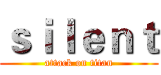 ｓｉｌｅｎｔ (attack on titan)