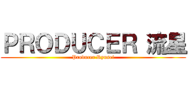 ＰＲＯＤＵＣＥＲ 流星 (Producer Ryusei)
