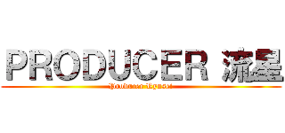 ＰＲＯＤＵＣＥＲ 流星 (Producer Ryusei)