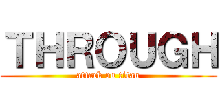 ＴＨＲＯＵＧＨ (attack on titan)