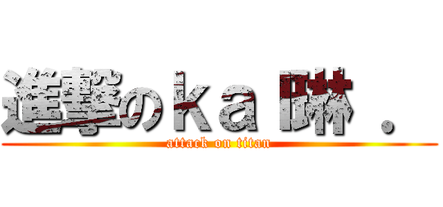 進撃のｋａＩ琳 ． (attack on titan)