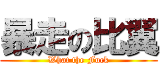 暴走の比翼 (What the Fuck)