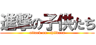 進撃の子供たち (attack on  children)