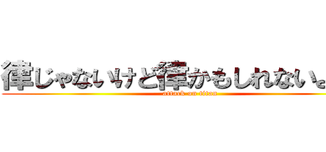 律じゃないけど律かもしれないよねん (attack on titan)