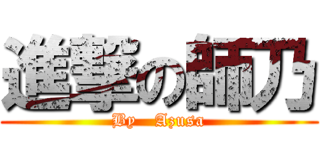 進撃の師乃 (By   Azusa)
