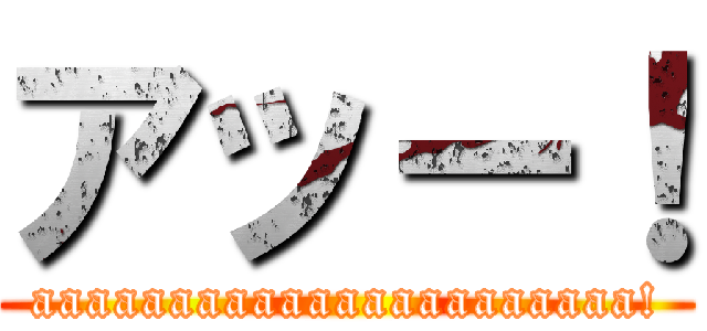 アッー！ (aaaaaaaaaaaaaaaaaaaaaa!)