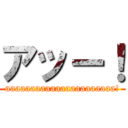 アッー！ (aaaaaaaaaaaaaaaaaaaaaa!)