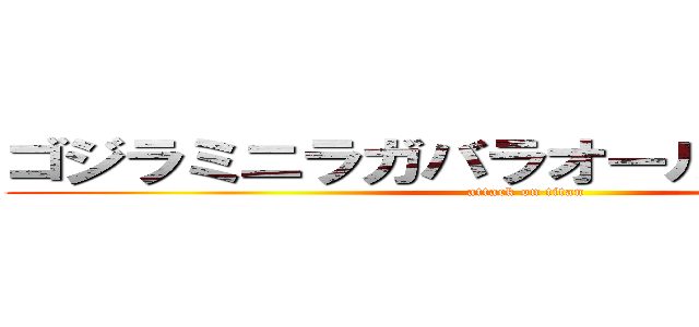 ゴジラミニラガバラオール怪獣大進撃 (attack on titan)